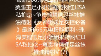 最新666元电报群福利~珠海美腿玉足小姐姐推特网红LISA私拍②~龟责榨精裸足丝袜推油精射《女神嫩妹足交控必备》最新666元电报群福利~珠海美腿玉足小姐姐推特网红LISA私拍②~龟责榨精裸足丝袜推油精射V (7)