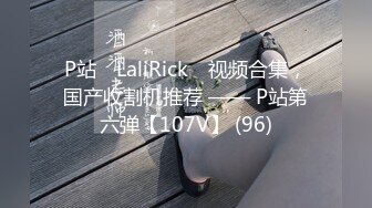 P站⭐ LaliRick ⭐视频合集，国产收割机推荐 —— P站第六弹【107V】 (96)