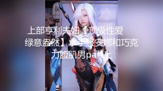 上部亨利夫妇【顶级性爱❤️绿意盎然】水手服安娜和巧克力腹肌男part上