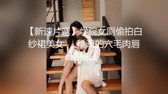 【新速片遞】学院女厕偷拍白纱裙美女❤️稀疏的穴毛肉唇肥鲍鱼