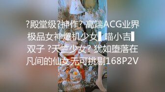 11/4最新 情境木偶骑欲记腳色伴演爆肏火辣身材坏坏VIP1196