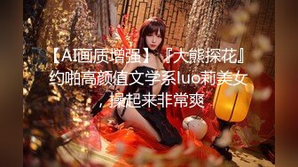 【AI画质增强】『大熊探花』约啪高颜值文学系luo莉美女，操起来非常爽