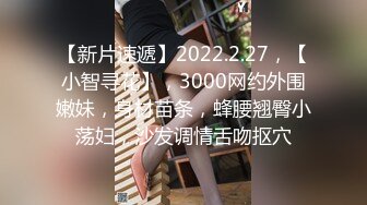 【新片速遞】2022.2.27，【小智寻花】，3000网约外围嫩妹，身材苗条，蜂腰翘臀小荡妇，沙发调情舌吻抠穴