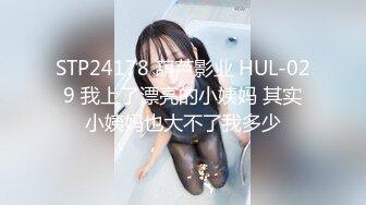 STP24178 葫芦影业 HUL-029 我上了漂亮的小姨妈 其实小姨妈也大不了我多少