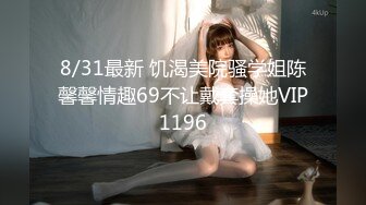 8/31最新 饥渴美院骚学姐陈馨馨情趣69不让戴套操她VIP1196