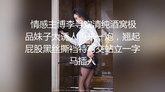  情感主博李寻欢清纯酒窝极品妹子太诱人再来一炮，翘起屁股黑丝撕裆特写交站立一字马插入