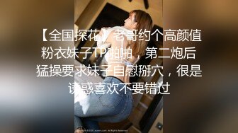 【全国探花】老哥约个高颜值粉衣妹子TP啪啪，第二炮后猛操要求妹子自慰掰穴，很是诱惑喜欢不要错过