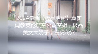 2024最新【极品泄密】真实调教英伦航空公司空姐，极品美女大奶子，白虎粉穴