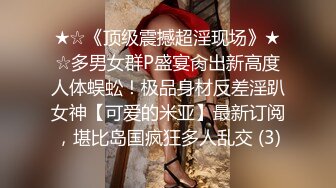 ★☆《顶级震撼超淫现场》★☆多男女群P盛宴肏出新高度人体蜈蚣！极品身材反差淫趴女神【可爱的米亚】最新订阅，堪比岛国疯狂多人乱交 (3)