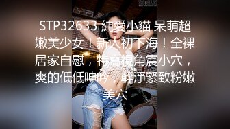 STP32633 純愛小貓 呆萌超嫩美少女！新人初下海！全裸居家自慰，特寫視角震小穴，爽的低低呻吟，幹淨緊致粉嫩美穴