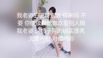 我老婆的逼特别紧 你来吗 不要 你继续我就喜欢看别人操我老婆 这奶子晃的确实漂亮 无套内射 对话精彩