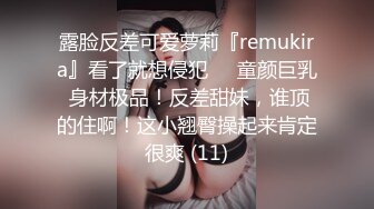 露脸反差可爱萝莉『remukira』看了就想侵犯❤️童颜巨乳 身材极品！反差甜妹，谁顶的住啊！这小翘臀操起来肯定很爽 (11)