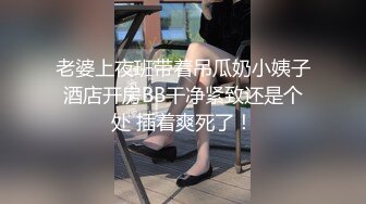 老婆上夜班带着吊瓜奶小姨子酒店开房BB干净紧致还是个处 插着爽死了！