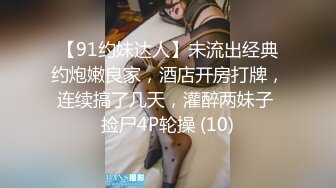 【91约妹达人】未流出经典约炮嫩良家，酒店开房打牌，连续搞了几天，灌醉两妹子 捡尸4P轮操 (10)