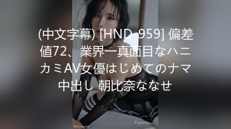 (中文字幕) [HND-959] 偏差値72、業界一真面目なハニカミAV女優はじめてのナマ中出し 朝比奈ななせ