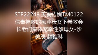 STP22248 天美传媒TM0122信奉神教的痴淫母女下卷教会长老们集体宠幸性奴母女-沙美辰 赵雅琳