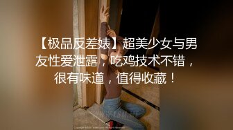 【极品反差婊】超美少女与男友性爱泄露，吃鸡技术不错，很有味道，值得收藏！