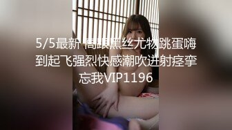 5/5最新 高跟黑丝尤物跳蛋嗨到起飞强烈快感潮吹迸射痉挛忘我VIP1196