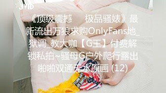 《顶级震撼㊙️极品骚婊》最新流出万狼求购OnlyFans地_狱调_教大咖【G王】付费解锁私拍~骚母G户外爬行露出啪啪双通无水原画 (12)