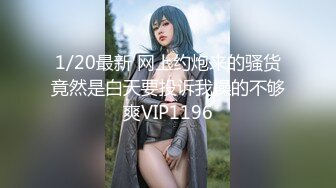 1/20最新 网上约炮来的骚货竟然是白天要投诉我操的不够爽VIP1196