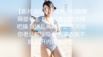 【新片速遞 】  漂亮少妇偷情隔壁老王 喜欢被老公的大鸡吧操 我以后叫你老公 天天给你老公戴绿帽 时间紧衣服不脱 扒开内内就开车 