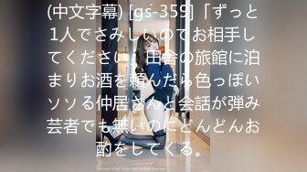 (中文字幕) [gs-359]「ずっと1人でさみしいのでお相手してください」田舎の旅館に泊まりお酒を頼んだら色っぽいソソる仲居さんと会話が弾み芸者でも無いのにどんどんお酌をしてくる。