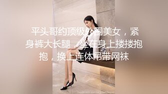  平头哥约顶级外围美女，紧身裤大长腿，坐在身上搂搂抱抱，换上连体吊带网袜