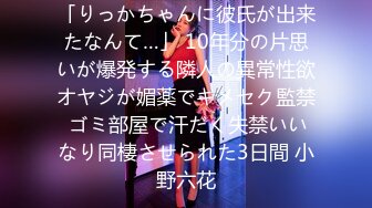 「りっかちゃんに彼氏が出来たなんて…」 10年分の片思いが爆発する隣人の異常性欲オヤジが媚薬でキメセク監禁 ゴミ部屋で汗だく失禁いいなり同棲させられた3日間 小野六花