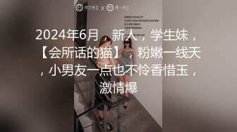 2024年6月，新人，学生妹，【会所话的猫】，粉嫩一线天，小男友一点也不怜香惜玉，激情爆