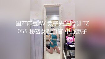 国产麻豆AV 兔子先生监制 TZ055 秘密女搜查官 中野惠子