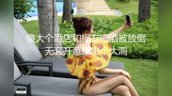 傻大个酒店和损友喝酒被放倒无套开苞操出个大洞