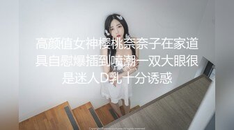 高颜值女神樱桃奈奈子在家道具自慰爆插到喷潮一双大眼很是迷人D乳十分诱惑