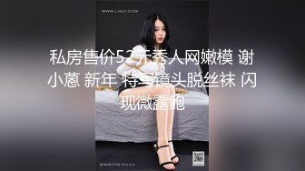 私房售价52元秀人网嫩模 谢小蒽 新年 特写镜头脱丝袜 闪现微露鲍