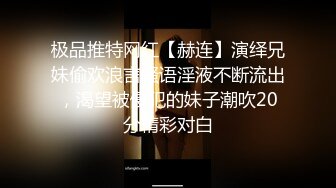 极品推特网红【赫连】演绎兄妹偷欢浪言骚语淫液不断流出，渴望被侵犯的妹子潮吹20分精彩对白