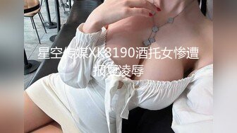 星空传媒XK8190酒托女惨遭报复凌辱