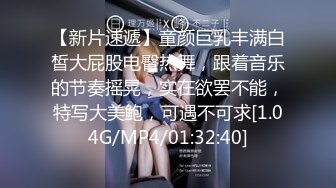 【新片速遞】童颜巨乳丰满白皙大屁股电臀热舞，跟着音乐的节奏摇晃，实在欲罢不能，特写大美鲍，可遇不可求[1.04G/MP4/01:32:40]