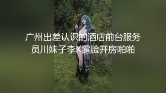 广州出差认识的酒店前台服务员川妹子李X露脸开房啪啪