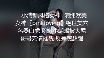 ✅小清新风格女神✅清纯欧美女神〖pinkloving〗绝世美穴名器白虎 粉嫩小蝴蝶被大屌哥哥无情摧残 反差感超强