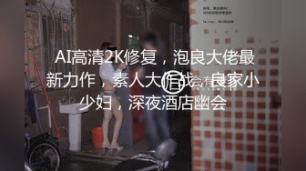  AI高清2K修复，泡良大佬最新力作，素人大作战，良家小少妇，深夜酒店幽会