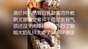 高价网约肥臀巨乳欧美范外教斯文眼镜女老师干练短发有气质还没干肉棒就硬的不行了啪啪大奶乱抖太爽了1080P原版