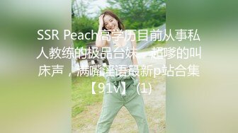 SSR Peach高学历目前从事私人教练的极品台妹，超嗲的叫床声，满嘴淫语最新p站合集【91v】 (1)