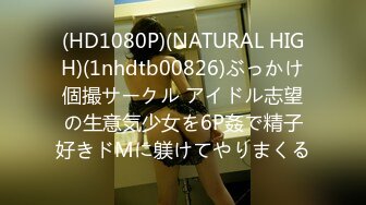 (HD1080P)(NATURAL HIGH)(1nhdtb00826)ぶっかけ個撮サークル アイドル志望の生意気少女を6P姦で精子好きドMに躾けてやりまくる