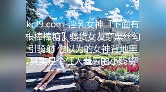 kcf9.com-淫乳女神〖下面有根棒棒糖〗骚货女友穿黑丝勾引骑射 你以为的女神背地里其实是个任人羞辱的小贱货