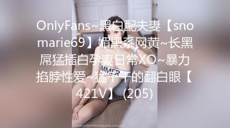 OnlyFans~黑白配夫妻【snomarie69】媚黑系网黄~长黑屌猛插白孕妻日常XO~暴力掐脖性爱~猛干干的翻白眼【421V】 (205)