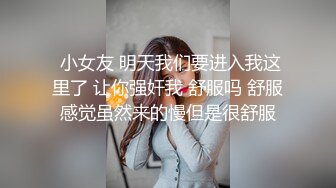  小女友 明天我们要进入我这里了 让你强奸我 舒服吗 舒服感觉虽然来的慢但是很舒服