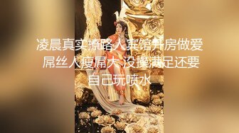 凌晨真实撩路人宾馆开房做爱 屌丝人瘦屌大 没操满足还要自己玩喷水