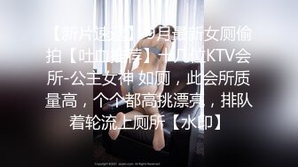 【新片速遞】 9月最新女厕偷拍【吐血推荐】十几位KTV会所-公主女神 如厕，此会所质量高，个个都高挑漂亮，排队着轮流上厕所【水印】