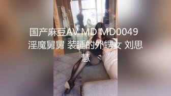 国产麻豆AV MD MD0049 淫魔舅舅 装睡的外甥女 刘思慧