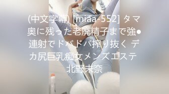 (中文字幕) [miaa-552] タマ奥に残った老廃精子まで強●連射でドバドバ搾り抜く デカ尻巨乳痴女メンズエステ 北野未奈