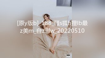 [原y版b]_188_骚s狐h狸lb最z美m_自z慰w_20220510